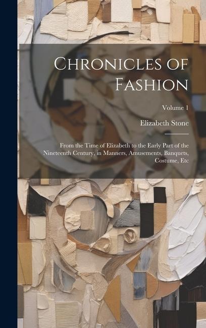 Chronicles of Fashion: From the Time of Elizabeth to the Early Part of the Nineteenth Century, in Manners, Amusements, Banquets, Costume, Etc; Volume 1