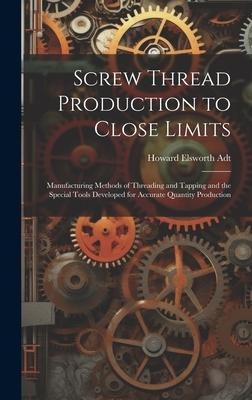 Screw Thread Production to Close Limits: Manufacturing Methods of Threading and Tapping and the Special Tools Developed for Accurate Quantity Producti