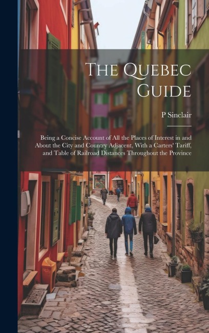 The Quebec Guide: Being a Concise Account of All the Places of Interest in and About the City and Country Adjacent, With a Carters' Tari