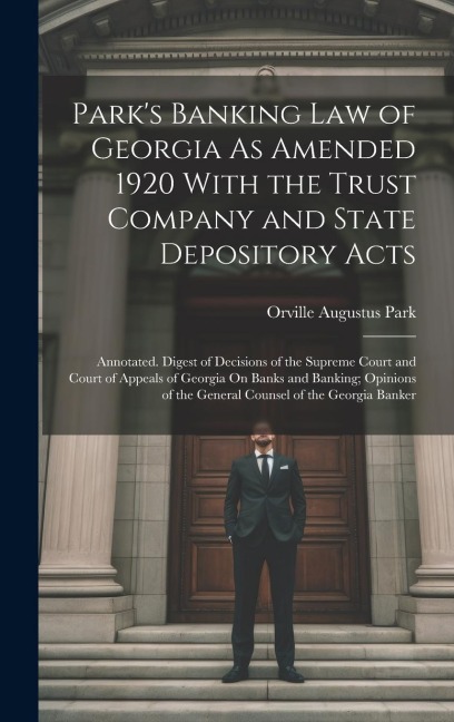 Parks Banking Law of Georgia As Amended 1920 With the Trust Company and State Depository Acts: Annotated. Digest of Decisions of the Supreme Court an