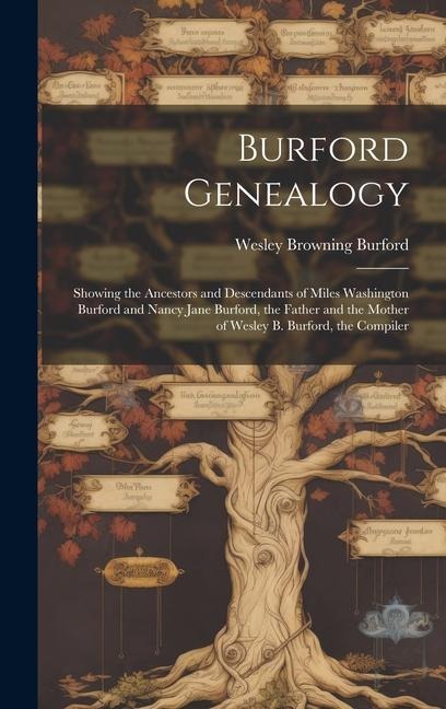 Burford Genealogy: Showing the Ancestors and Descendants of Miles Washington Burford and Nancy Jane Burford, the Father and the Mother of Wesley B. Burford, the Compiler