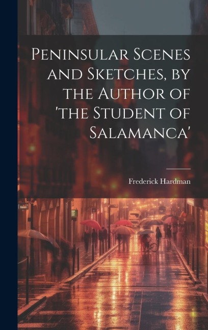 Peninsular Scenes and Sketches, by the Author of the Student of Salamanca