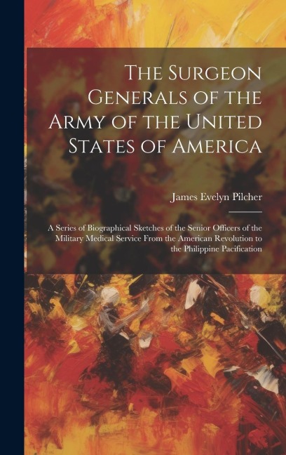 The Surgeon Generals of the Army of the United States of America: A Series of Biographical Sketches of the Senior Officers of the Military Medical Ser