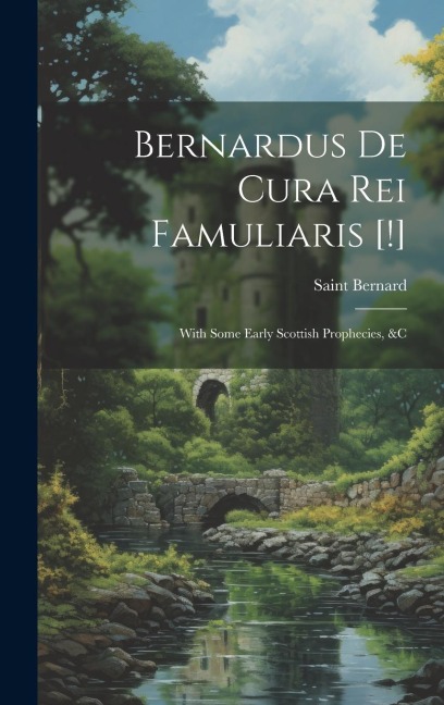 Bernardus De Cura Rei Famuliaris [!]: With Some Early Scottish Prophecies, &c