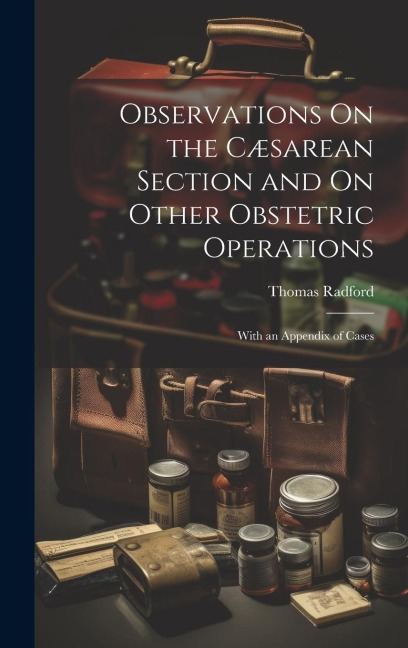 Observations On the Cæsarean Section and On Other Obstetric Operations: With an Appendix of Cases