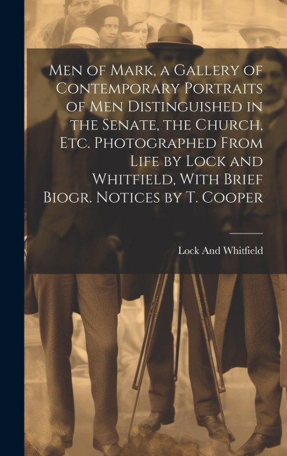 Men of Mark, a Gallery of Contemporary Portraits of Men Distinguished in the Senate, the Church, Etc. Photographed From Life by Lock and Whitfield, Wi