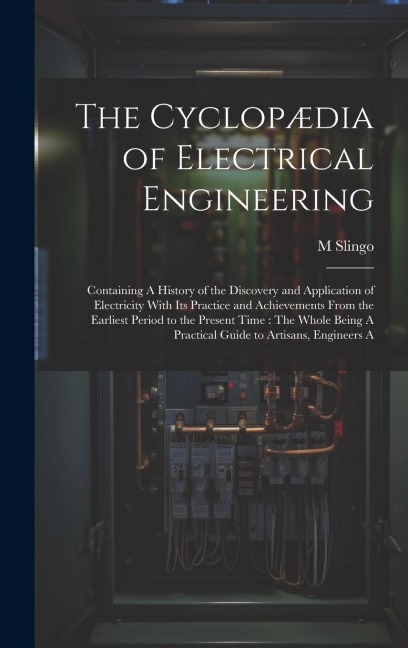 The Cyclopædia of Electrical Engineering: Containing A History of the Discovery and Application of Electricity With Its Practice and Achievements From