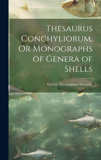 Thesaurus Conchyliorum, Or Monographs of Genera of Shells