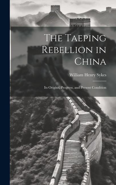 The Taeping Rebellion in China: Its Origins, Progress, and Present Condition