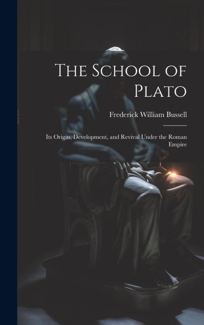 The School of Plato: Its Origin, Development, and Revival Under the Roman Empire