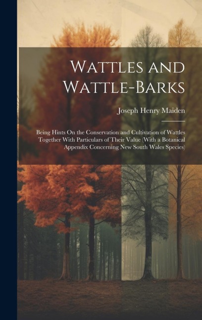 Wattles and Wattle-Barks: Being Hints On the Conservation and Cultivation of Wattles Together With Particulars of Their Value (With a Botanical