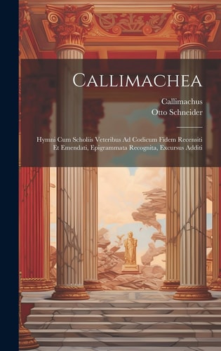 Callimachea Hymni Cum Scholiis Veteribus Ad Codicum Fidem Recensiti Et Emendati, Epigrammata Recognita, Excursus Additi
