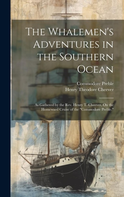 The Whalemens Adventures in the Southern Ocean: As Gathered by the Rev. Henry T. Cheever, On the Homeward Cruise of the Commodore Preble.