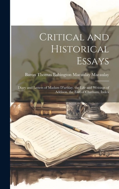 Critical and Historical Essays: Diary and Letters of Madam D'arblay. the Life and Writings of Addison. the Earl of Chatham. Index