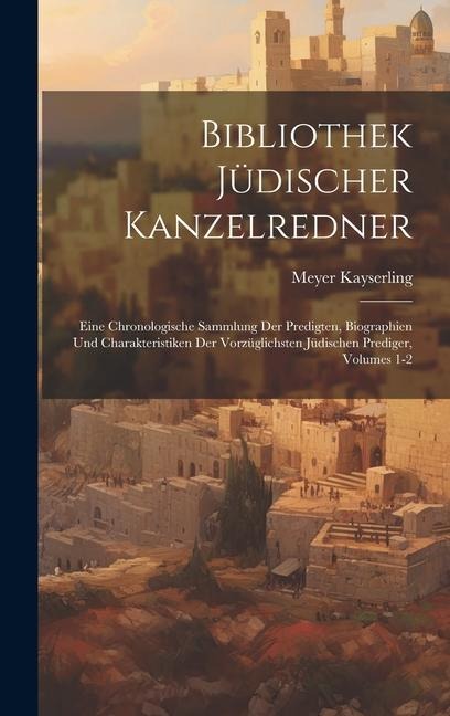 Bibliothek Jüdischer Kanzelredner: Eine Chronologische Sammlung Der Predigten, Biographien Und Charakteristiken Der Vorzüglichsten Jüdischen Prediger, Volumes 1-2