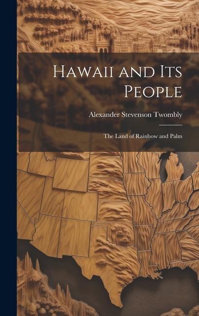 Hawaii and Its People: The Land of Rainbow and Palm