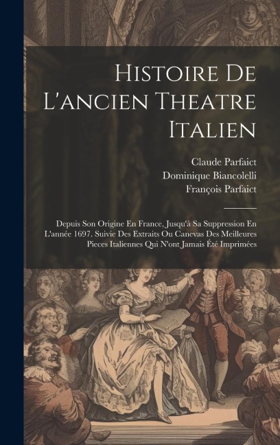Histoire De Lancien Theatre Italien: Depuis Son Origine En France, Jusquà Sa Suppression En Lannée 1697. Suivie Des Extraits Ou Canevas Des Meilleu