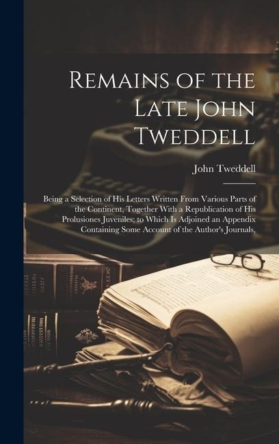 Remains of the Late John Tweddell: Being a Selection of His Letters Written From Various Parts of the Continent, Together With a Republication of His