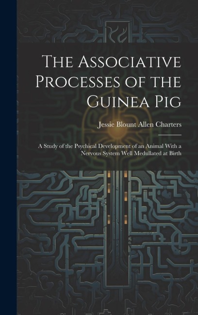 The Associative Processes of the Guinea Pig: A Study of the Psychical Development of an Animal With a Nervous System Well Medullated at Birth