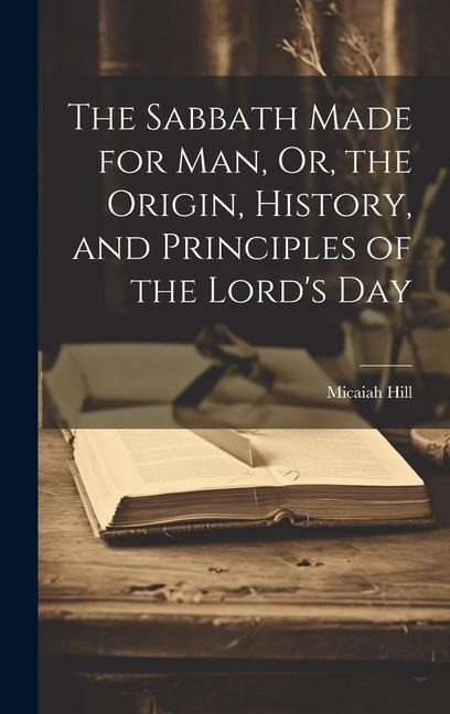 The Sabbath Made for Man, Or, the Origin, History, and Principles of the Lords Day