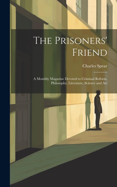 The Prisoners Friend: A Monthly Magazine Devoted to Criminal Reform, Philosophy, Literature, Science and Art