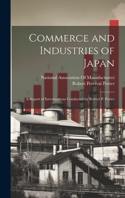 Commerce and Industries of Japan: A Report of Investigations Conducted by Robert P. Porter