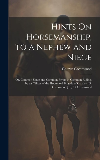 Hints On Horsemanship, to a Nephew and Niece: Or, Common Sense and Common Errors in Common Riding, by an Officer of the Household Brigade of Cavalry [