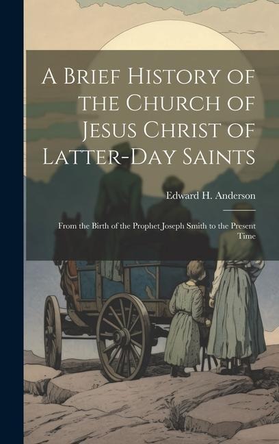 A Brief History of the Church of Jesus Christ of Latter-Day Saints: From the Birth of the Prophet Joseph Smith to the Present Time