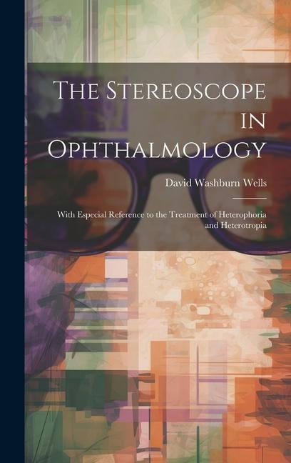 The Stereoscope in Ophthalmology: With Especial Reference to the Treatment of Heterophoria and Heterotropia