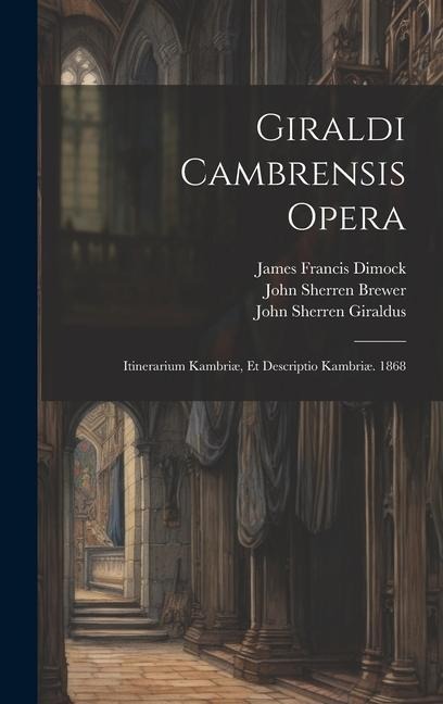Giraldi Cambrensis Opera: Itinerarium Kambriæ, Et Descriptio Kambriæ. 1868