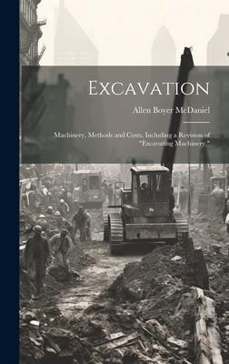 Excavation: Machinery, Methods and Costs, Including a Revision of Excavating Machinery,