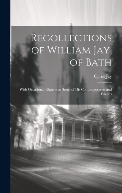 Recollections of William Jay, of Bath: With Occasional Glances at Some of His Contemporaries and Friends