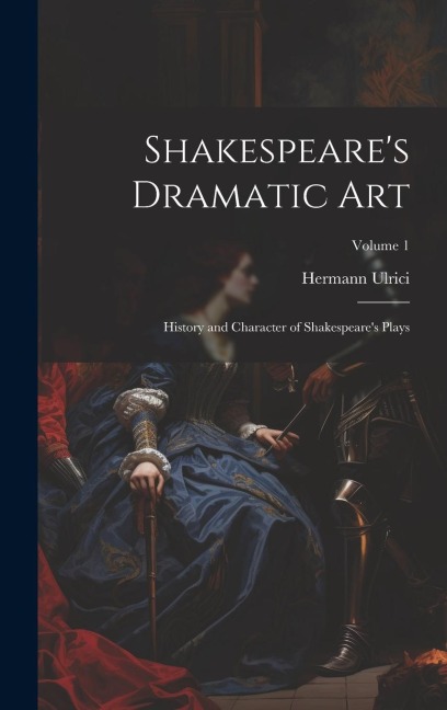 Shakespeares Dramatic Art: History and Character of Shakespeares Plays; Volume 1