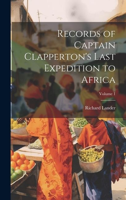 Records of Captain Clappertons Last Expedition to Africa; Volume 1