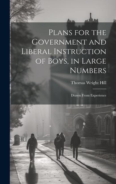 Plans for the Government and Liberal Instruction of Boys, in Large Numbers: Drawn From Experience