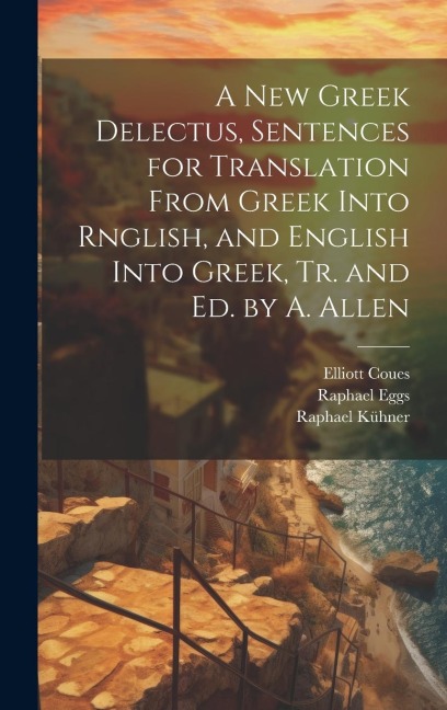 A New Greek Delectus, Sentences for Translation From Greek Into Rnglish, and English Into Greek, Tr. and Ed. by A. Allen