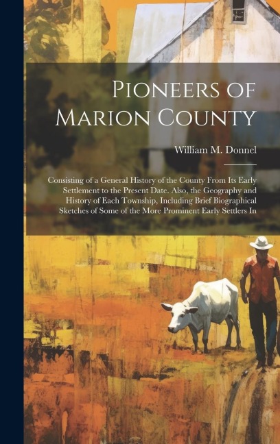 Pioneers of Marion County: Consisting of a General History of the County From Its Early Settlement to the Present Date. Also, the Geography and History of Each Township, Including Brief Biographical Sketches of Some of the More Prominent Early Settlers In