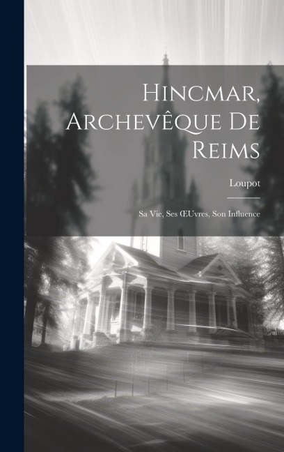 Hincmar, Archevêque De Reims: Sa Vie, Ses OEuvres, Son Influence