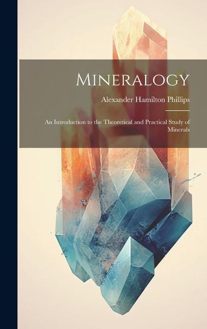 Mineralogy: An Introduction to the Theoretical and Practical Study of Minerals