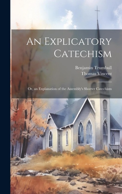 An Explicatory Catechism; Or, an Explanation of the Assemblys Shorter Catechism