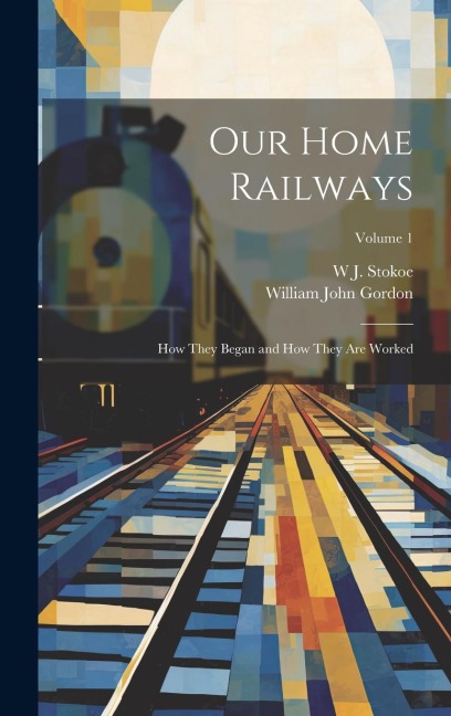 Our Home Railways: How They Began and How They Are Worked; Volume 1