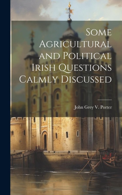 Some Agricultural and Political Irish Questions Calmly Discussed