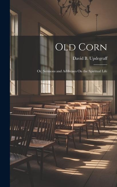Old Corn: Or, Sermons and Addresses On the Spiritual Life