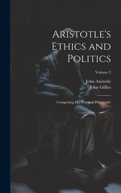 Aristotles Ethics and Politics: Comprising His Practical Philosophy; Volume 2