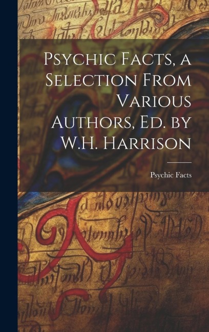 Psychic Facts, a Selection From Various Authors, Ed. by W.H. Harrison