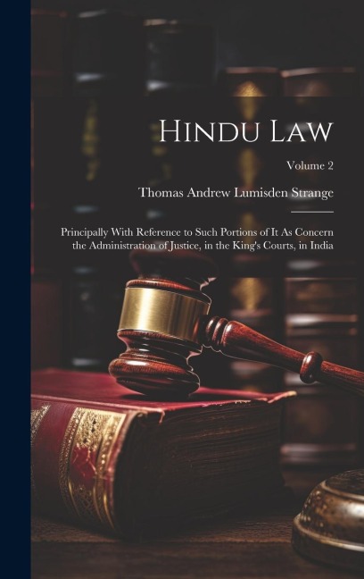 Hindu Law: Principally With Reference to Such Portions of It As Concern the Administration of Justice, in the Kings Courts, in India; Volume 2