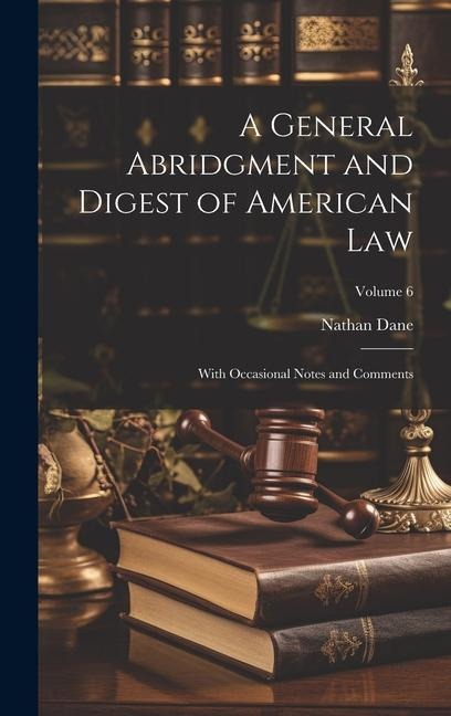 A General Abridgment and Digest of American Law: With Occasional Notes and Comments; Volume 6