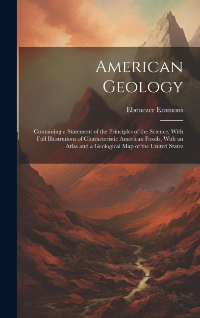 American Geology: Containing a Statement of the Principles of the Science, With Full Illustrations of Characteristic American Fossils. W