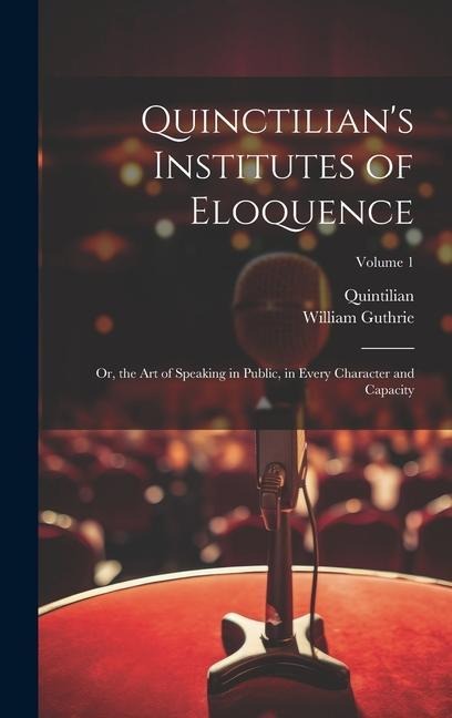 Quinctilians Institutes of Eloquence: Or, the Art of Speaking in Public, in Every Character and Capacity; Volume 1