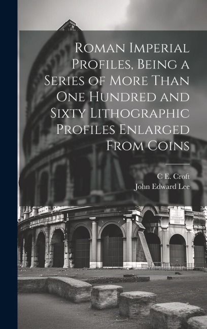 Roman Imperial Profiles, Being a Series of More Than One Hundred and Sixty Lithographic Profiles Enlarged From Coins